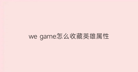 we game怎么收藏英雄属性